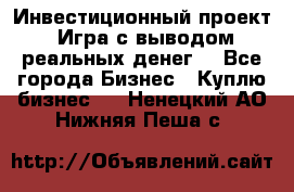 Инвестиционный проект! Игра с выводом реальных денег! - Все города Бизнес » Куплю бизнес   . Ненецкий АО,Нижняя Пеша с.